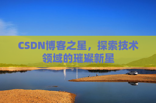 CSDN博客之星，探索技术领域的璀璨新星